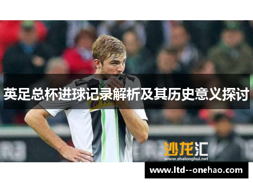 英足总杯进球记录解析及其历史意义探讨 英足总杯进球记录解析及其历史意义探讨