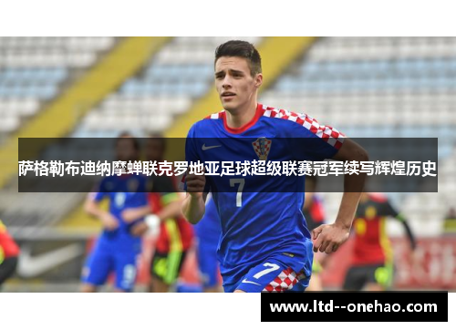 萨格勒布迪纳摩蝉联克罗地亚足球超级联赛冠军续写辉煌历史 萨格勒布迪纳摩蝉联克罗地亚足球超级联赛冠军续写辉煌历史