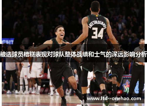 被选球员糟糕表现对球队整体战绩和士气的深远影响分析 被选球员糟糕表现对球队整体战绩和士气的深远影响分析
