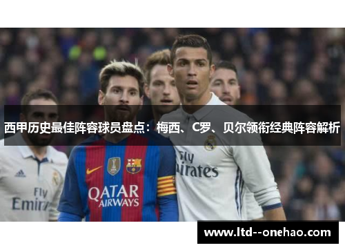 西甲历史最佳阵容球员盘点:梅西、C罗、贝尔领衔经典阵容解析 西甲历史最佳阵容球员盘点:梅西、C罗、贝尔领衔经典阵容解析