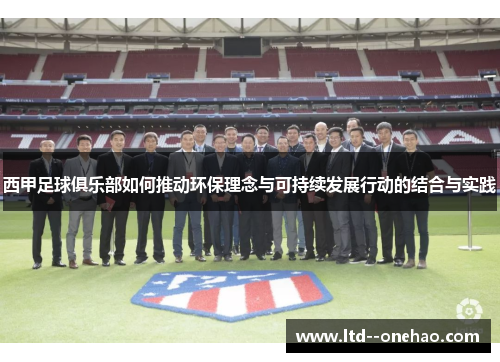 西甲足球俱乐部如何推动环保理念与可持续发展行动的结合与实践 西甲足球俱乐部如何推动环保理念与可持续发展行动的结合与实践