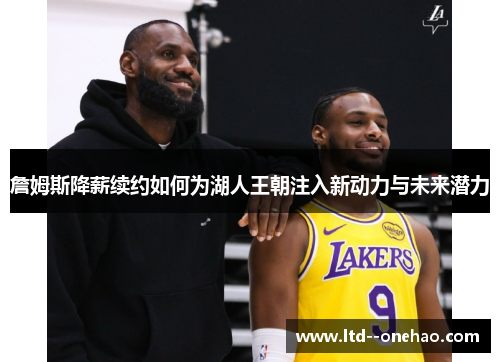 詹姆斯降薪续约如何为湖人王朝注入新动力与未来潜力 詹姆斯降薪续约如何为湖人王朝注入新动力与未来潜力