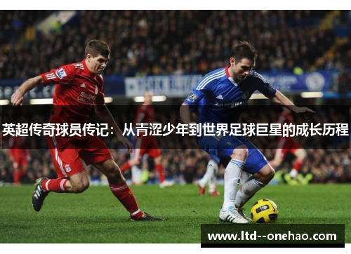 英超传奇球员传记:从青涩少年到世界足球巨星的成长历程 英超传奇球员传记:从青涩少年到世界足球巨星的成长历程