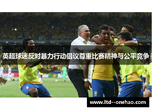 英超球迷反对暴力行动倡议尊重比赛精神与公平竞争 英超球迷反对暴力行动倡议尊重比赛精神与公平竞争