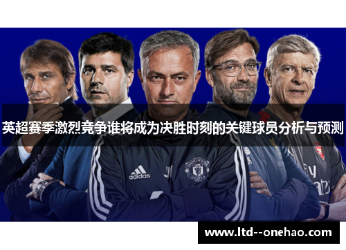 英超赛季激烈竞争谁将成为决胜时刻的关键球员分析与预测 英超赛季激烈竞争谁将成为决胜时刻的关键球员分析与预测