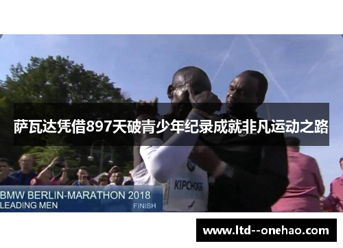 萨瓦达凭借897天破青少年纪录成就非凡运动之路 萨瓦达凭借897天破青少年纪录成就非凡运动之路