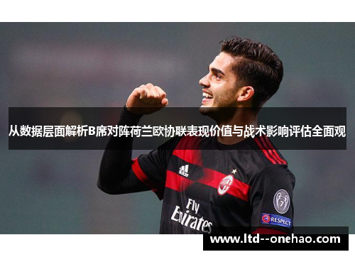 从数据层面解析B席对阵荷兰欧协联表现价值与战术影响评估全面观 从数据层面解析B席对阵荷兰欧协联表现价值与战术影响评估全面观