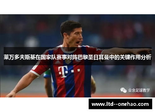 莱万多夫斯基在国家队赛事对阵巴黎圣日耳曼中的关键作用分析 莱万多夫斯基在国家队赛事对阵巴黎圣日耳曼中的关键作用分析