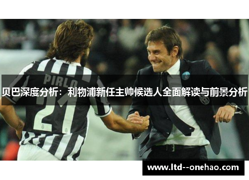 贝巴深度分析：利物浦新任主帅候选人全面解读与前景分析