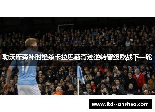 勒沃库森补时绝杀卡拉巴赫奇迹逆转晋级欧战下一轮