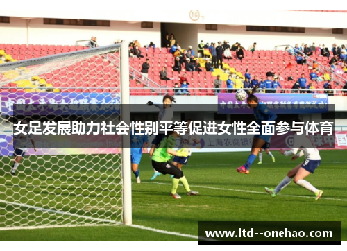 女足发展助力社会性别平等促进女性全面参与体育 女足发展助力社会性别平等促进女性全面参与体育
