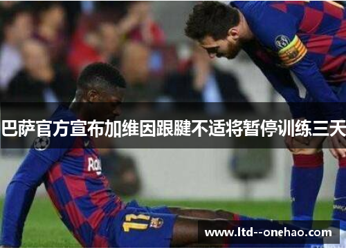 巴萨官方宣布加维因跟腱不适将暂停训练三天 巴萨官方宣布加维因跟腱不适将暂停训练三天