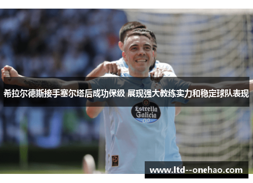 希拉尔德斯接手塞尔塔后成功保级 展现强大教练实力和稳定球队表现