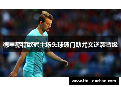 德里赫特欧冠主场头球破门助尤文逆袭晋级