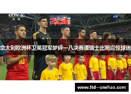 意大利欧洲杯卫冕冠军梦碎一八决赛遭瑞士出局震惊球迷