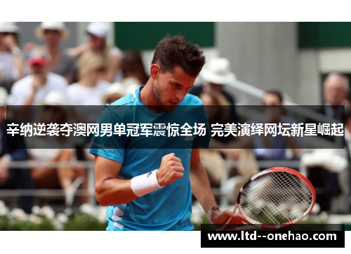 辛纳逆袭夺澳网男单冠军震惊全场 完美演绎网坛新星崛起