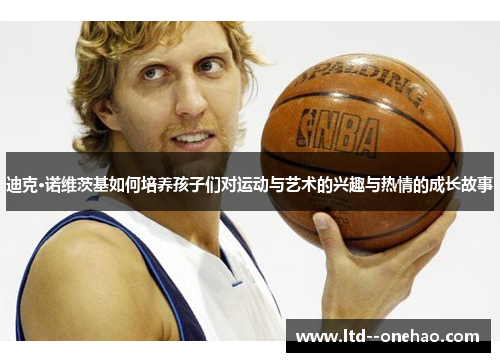 迪克·诺维茨基如何培养孩子们对运动与艺术的兴趣与热情的成长故事