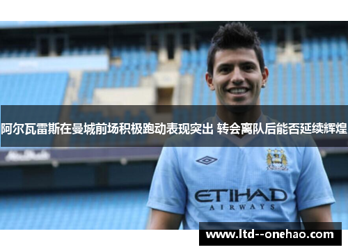 阿尔瓦雷斯在曼城前场积极跑动表现突出 转会离队后能否延续辉煌