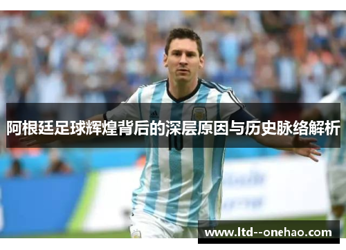 阿根廷足球辉煌背后的深层原因与历史脉络解析