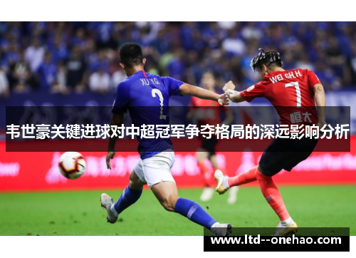 韦世豪关键进球对中超冠军争夺格局的深远影响分析