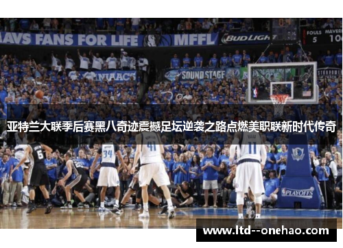 亚特兰大联季后赛黑八奇迹震撼足坛逆袭之路点燃美职联新时代传奇