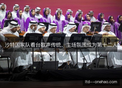 沙特国家队看台歌声传统,主场氛围成为第十二人 沙特国家队看台歌声传统,主场氛围成为第十二人