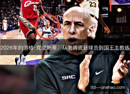 2026年的道格·克里斯蒂:从老将底薪球员到国王主教练 2026年的道格·克里斯蒂:从老将底薪球员到国王主教练